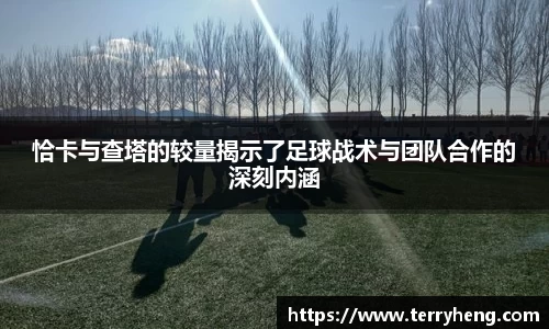 恰卡与查塔的较量揭示了足球战术与团队合作的深刻内涵