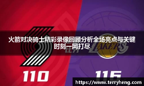 火箭对决骑士精彩录像回顾分析全场亮点与关键时刻一网打尽
