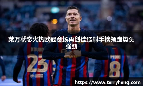 莱万状态火热欧冠赛场再创佳绩射手榜领跑势头强劲