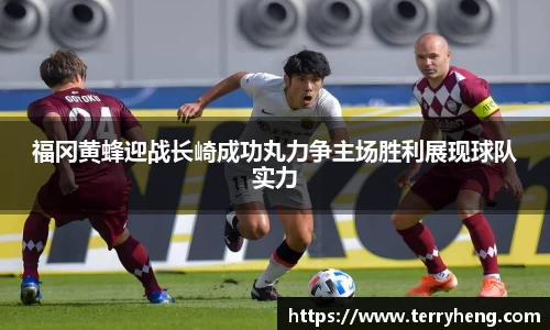 福冈黄蜂迎战长崎成功丸力争主场胜利展现球队实力