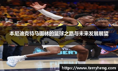 本尼迪克特马图林的篮球之路与未来发展展望