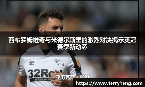 西布罗姆维奇与米德尔斯堡的激烈对决揭示英冠赛季新动态